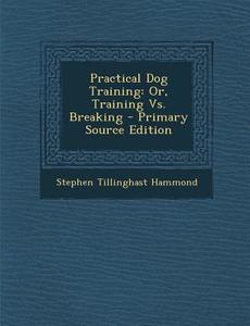 Practical Dog Training: Or, Training vs. Breaking di Stephen Tillinghast Hammond edito da Nabu Press