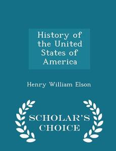 History Of The United States Of America - Scholar's Choice Edition di Henry William Elson edito da Scholar's Choice