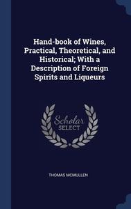 Hand-book Of Wines, Practical, Theoretical, And Historical; With A Description Of Foreign Spirits And Liqueurs di Thomas McMullen edito da Sagwan Press