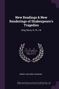 New Readings & New Renderings of Shakespeare's Tragedies: King Henry VI, PT. I-III di Henry Halford Vaughan edito da CHIZINE PUBN