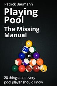 Playing Pool - The Missing Manual: 20 Things That Every Pool Player Should Know di Patrick Baumann edito da Createspace