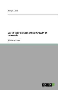 Case Study On Economical Growth Of Indonesia di Asligul Aktas edito da Grin Publishing