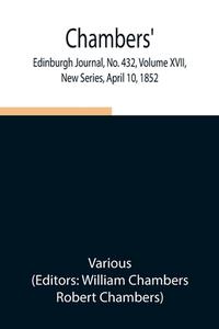 Chambers' Edinburgh Journal, No. 432, Volume XVII, New Series, April 10, 1852 di Various edito da Alpha Editions