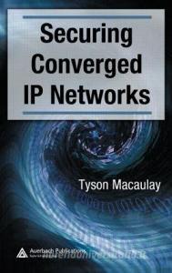 Securing Converged IP Networks di Tyson Macaulay edito da Taylor & Francis Ltd