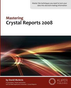 Mastering Crystal Reports 2008 di David McAmis, MR David McAmis edito da Kuiper Publishing