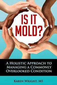 Is It Mold?: A Holistic Approach to Managing a Commonly Overlooked Condition di Karen I. Wright edito da Healthwright