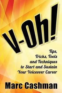 V-Oh!: Tips, Tricks, Tools and Techniques to Start and Sustain Your Voiceover Career di Marc Cashman edito da Cashman Commercials
