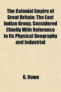 The Colonial Empire Of Great Britain; Th di G. Rowe edito da General Books