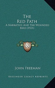 The Red Path: A Narrative; And the Wounded Bird (1921) di John Freeman edito da Kessinger Publishing