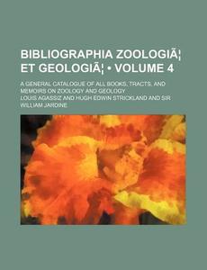 Bibliographia Zoologiae Et Geologiae Volume 4 ; A General Catalogue Of All Books, Tracts, And Memoirs On Zoology And Geology di Louis Agassiz edito da General Books Llc