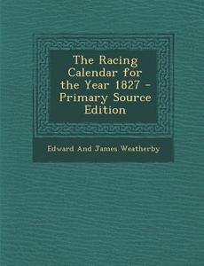 Racing Calendar for the Year 1827 di Edward and James Weatherby edito da Nabu Press