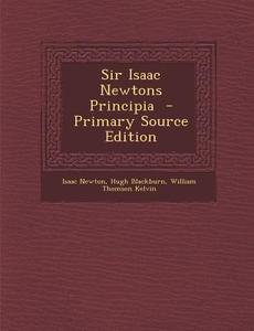 Sir Isaac Newtons Principia di Isaac Newton, Hugh Blackburn, William Thomson Kelvin edito da Nabu Press