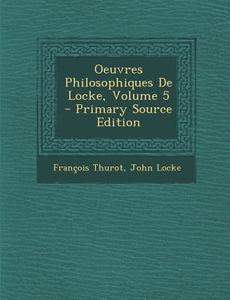Oeuvres Philosophiques de Locke, Volume 5 - Primary Source Edition di Francois Thurot, John Locke edito da Nabu Press