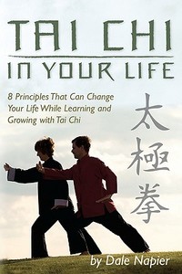 Tai Chi in Your Life: 8 Principles That Can Change Your Life While Learning and Growing with Tai Chi di Dale Napier edito da Booksurge Publishing