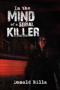 In The Mind Of A Serial Killer di Donald Rilla edito da Xlibris Corporation