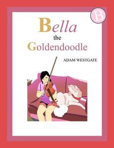 Bella the Goldendoodle di Adam Christopher Westgate edito da Createspace