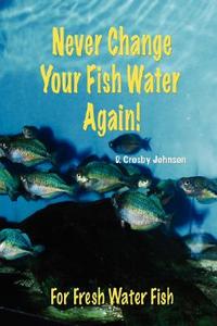 Never Change Your Fish Water Again! di D. Crosby Johnson edito da DOG EAR PUB LLC
