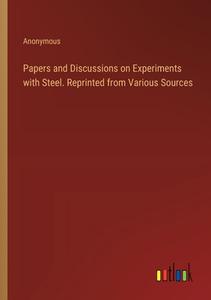 Papers and Discussions on Experiments with Steel. Reprinted from Various Sources di Anonymous edito da Outlook Verlag
