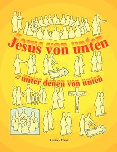 Jesus Von Unten ..unter Denen Von Unten di Gustav Franz edito da Books On Demand