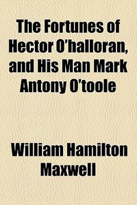 The Fortunes Of Hector O'halloran, And His Man Mark Antony O'toole di William Hamilton Maxwell edito da General Books Llc