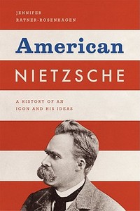 American Nietzsche - A History of an Icon and His Ideas di Jennifer Ratner edito da University of Chicago Press