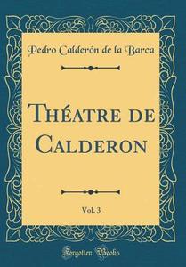Theatre de Calderon, Vol. 3 (Classic Reprint) di Pedro Calderon de la Barca edito da Forgotten Books