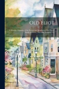 Old Eliot: A Monthly Magazine of the History and Biography of the Upper Parish of Kittery, Now Eliot, Volumes 1-3 di Anonymous edito da LEGARE STREET PR