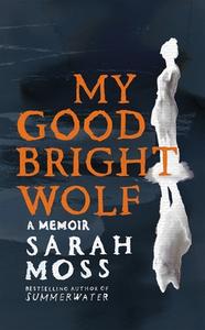 My Good Bright Wolf di Sarah Moss edito da Pan Macmillan