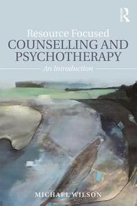 Resource Focused Counselling and Psychotherapy di Michael Wilson edito da Taylor & Francis Ltd