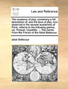 The Academy Of Play; Containing A Full Description Of, And The Laws Of Play, Now Observed In The Several Academies Of Paris, Relative To The Following di Abbe Bellecour edito da Gale Ecco, Print Editions