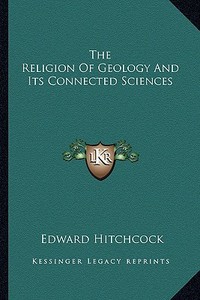 The Religion of Geology and Its Connected Sciences di Edward Hitchcock edito da Kessinger Publishing