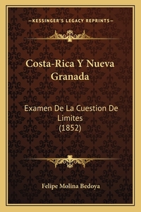 Costa-Rica y Nueva Granada: Examen de La Cuestion de Limites (1852) di Felipe Molina Bedoya edito da Kessinger Publishing