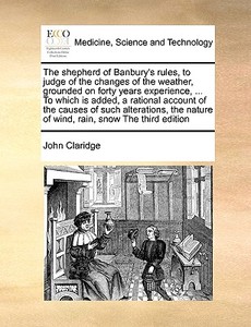 The Shepherd Of Banbury's Rules, To Judge Of The Changes Of The Weather, Grounded On Forty Years Experience, ... To Which Is Added, A Rational Account di John Claridge edito da Gale Ecco, Print Editions