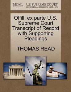 Offill, Ex Parte U.s. Supreme Court Transcript Of Record With Supporting Pleadings di Thomas Read edito da Gale Ecco, U.s. Supreme Court Records