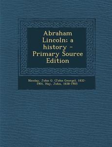 Abraham Lincoln; A History di John G. 1832-1901 Nicolay, John Hay edito da Nabu Press