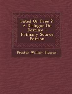 Fated or Free ?: A Dialogue on Destiny di Preston William Slosson edito da Nabu Press