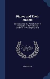 Pianos And Their Makers di Alfred Dolge edito da Sagwan Press