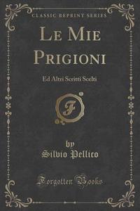 Le Mie Prigioni di Silvio Pellico edito da Forgotten Books