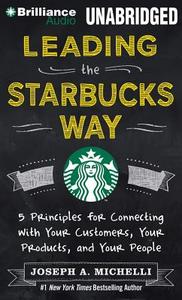 Leading the Starbucks Way: 5 Principles for Connecting with Your Customers, Your Products, and Your People di Joseph A. Michelli edito da Brilliance Audio
