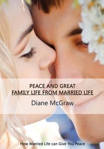 Peace and Great Family Life from Married Life: How Marriage Life Can Give You Peace di Diane MC Graw edito da Createspace