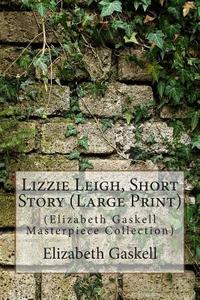 Lizzie Leigh, Short Story: (Elizabeth Gaskell Masterpiece Collection) di Elizabeth Cleghorn Gaskell edito da Createspace