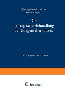 Die Chirurgische Behandlung der Lungentuberkulose di A. Brunner edito da Springer Berlin Heidelberg