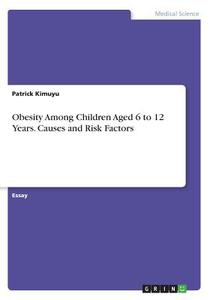Obesity Among Children Aged 6 to 12 Years. Causes and Risk Factors di Patrick Kimuyu edito da GRIN Publishing