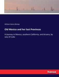Old Mexico and her lost Provinces di William Henry Bishop edito da hansebooks