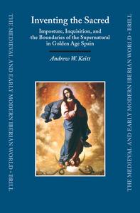 Inventing the Sacred: Imposture, Inquisition, and the Boundaries of the Supernatural in Golden Age Spain di Andrew Keitt edito da BRILL ACADEMIC PUB