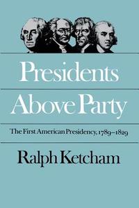 Presidents Above Party: The First American Presidency, 1789-1829 di Ralph Ketcham edito da UNIV OF NORTH CAROLINA PR