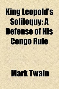 King Leopold's Soliloquy; A Defense Of H di Mark Twain edito da General Books