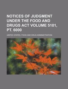 Notices of Judgment Under the Food and Drugs ACT Volume 5101, PT. 6000 di United States Administration edito da Rarebooksclub.com