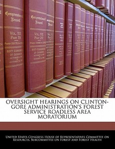 Oversight Hearings On Clinton-gore Administration\'s Forest Service Roadless Area Moratorium edito da Bibliogov