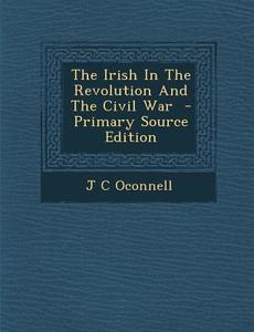 The Irish in the Revolution and the Civil War - Primary Source Edition di J. C. Oconnell edito da Nabu Press